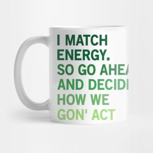 I Match Energy So Go Ahead And Decide How We Gon’ Act Mug